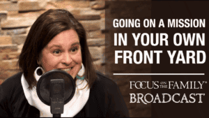 Promotional image for Focus on the Family broadcast "Going on a Mission in Your Own Front Yard"